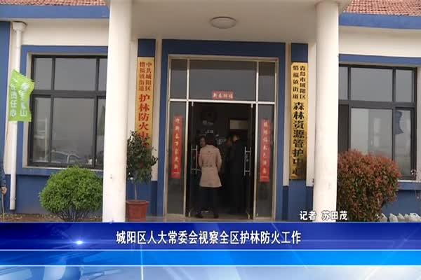 城阳区人大常委会视察全区护林防火工作