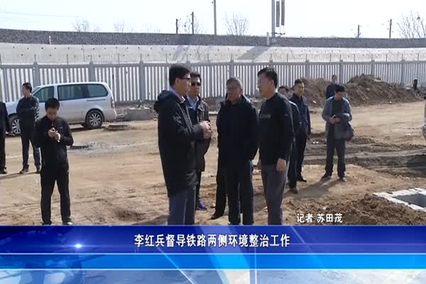 李红兵督导铁路两侧环境整治工作