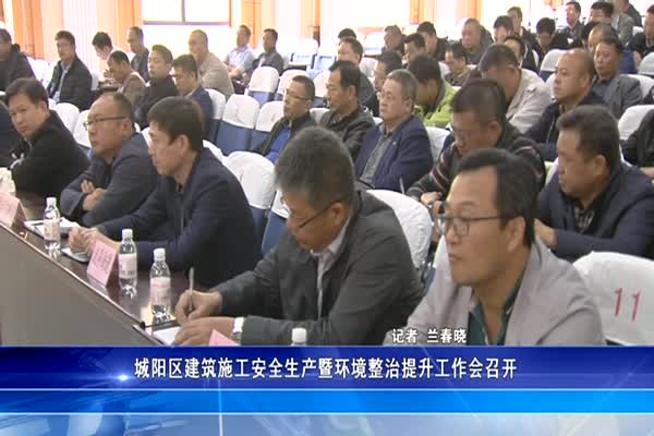 城阳区建筑施工安全生产暨环境整治提升工作会召开