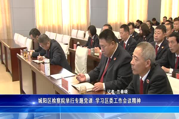 城阳区检察院举行专题党课 学习区委工作会议精神